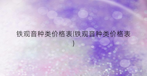 铁观音种类价格表(铁观音种类价格表)