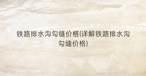 铁路排水沟勾缝价格(详解铁路排水沟勾缝价格)