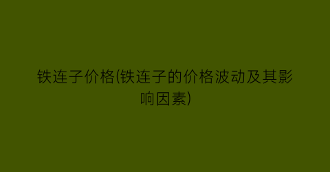 “铁连子价格(铁连子的价格波动及其影响因素)