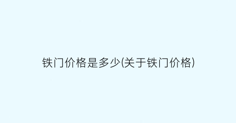 铁门价格是多少(关于铁门价格)
