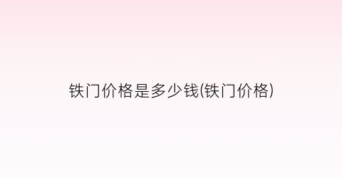 铁门价格是多少钱(铁门价格)