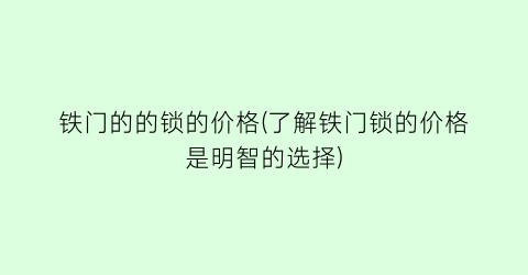 铁门的的锁的价格(了解铁门锁的价格是明智的选择)
