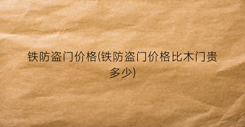 铁防盗门价格(铁防盗门价格比木门贵多少)