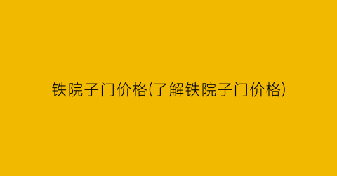 铁院子门价格(了解铁院子门价格)