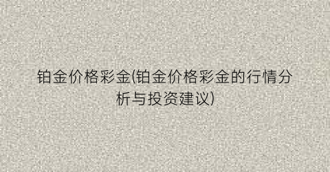铂金价格彩金(铂金价格彩金的行情分析与投资建议)