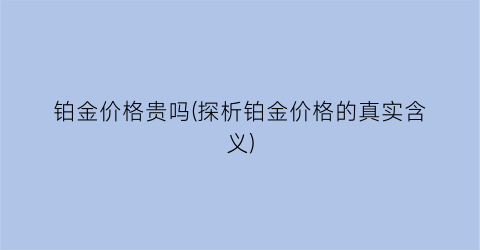 铂金价格贵吗(探析铂金价格的真实含义)