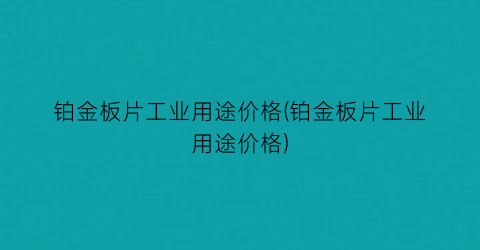 “铂金板片工业用途价格(铂金板片工业用途价格)