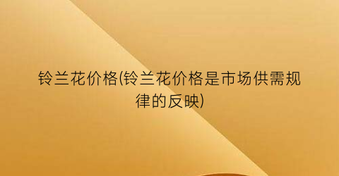 铃兰花价格(铃兰花价格是市场供需规律的反映)