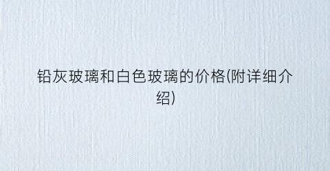 铅灰玻璃和白色玻璃的价格(附详细介绍)