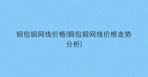 铜包铜网线价格(铜包铜网线价格走势分析)