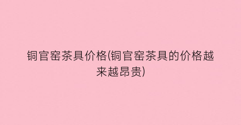 铜官窑茶具价格(铜官窑茶具的价格越来越昂贵)