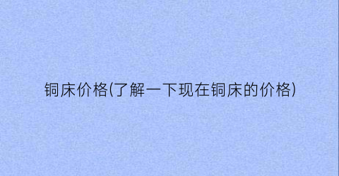 “铜床价格(了解一下现在铜床的价格)