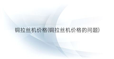 铜拉丝机价格(铜拉丝机价格的问题)