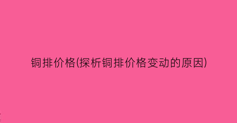 铜排价格(探析铜排价格变动的原因)