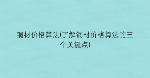 铜材价格算法(了解铜材价格算法的三个关键点)