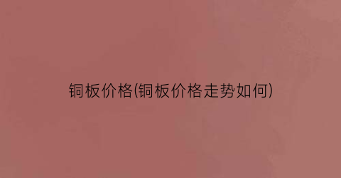 铜板价格(铜板价格走势如何)