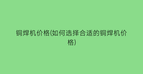 铜焊机价格(如何选择合适的铜焊机价格)