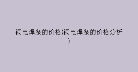 铜电焊条的价格(铜电焊条的价格分析)