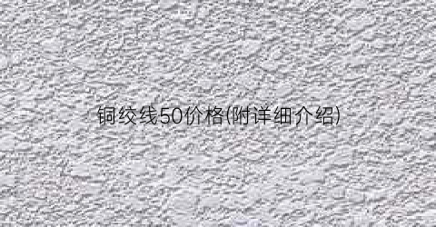 铜绞线50价格(附详细介绍)