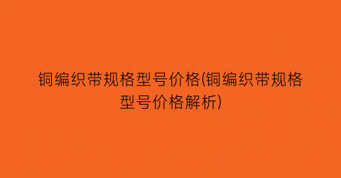 “铜编织带规格型号价格(铜编织带规格型号价格解析)