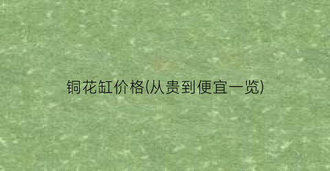 铜花缸价格(从贵到便宜一览)