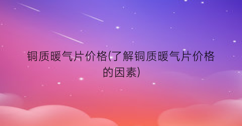 铜质暖气片价格(了解铜质暖气片价格的因素)