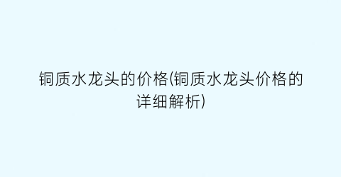 铜质水龙头的价格(铜质水龙头价格的详细解析)