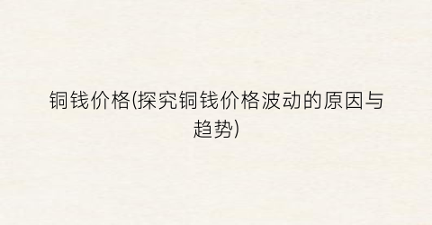 铜钱价格(探究铜钱价格波动的原因与趋势)