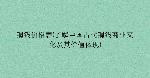 铜钱价格表(了解中国古代铜钱商业文化及其价值体现)