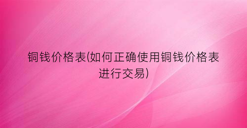 铜钱价格表(如何正确使用铜钱价格表进行交易)