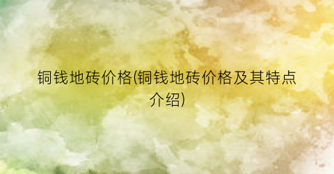铜钱地砖价格(铜钱地砖价格及其特点介绍)