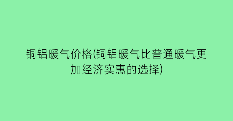 铜铝暖气价格(铜铝暖气比普通暖气更加经济实惠的选择)
