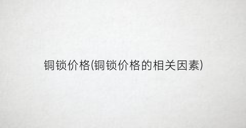 铜锁价格(铜锁价格的相关因素)