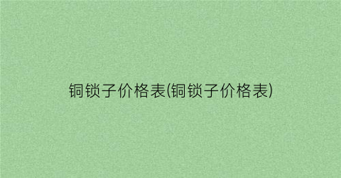 铜锁子价格表(铜锁子价格表)