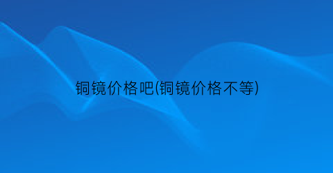 铜镜价格吧(铜镜价格不等)