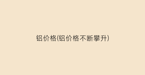 铝价格(铝价格不断攀升)