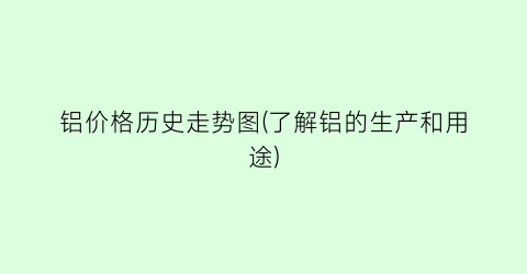 铝价格历史走势图(了解铝的生产和用途)