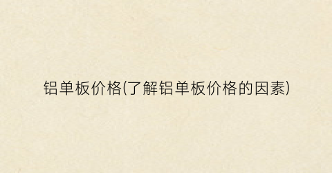 铝单板价格(了解铝单板价格的因素)