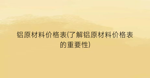 铝原材料价格表(了解铝原材料价格表的重要性)