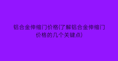 铝合金伸缩门价格(了解铝合金伸缩门价格的几个关键点)