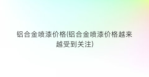 铝合金喷漆价格(铝合金喷漆价格越来越受到关注)