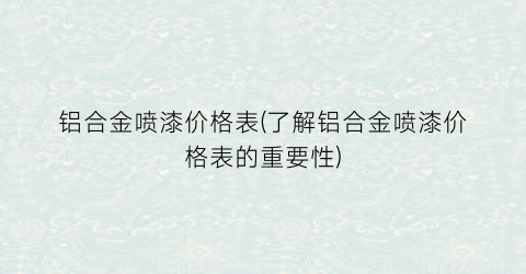 铝合金喷漆价格表(了解铝合金喷漆价格表的重要性)