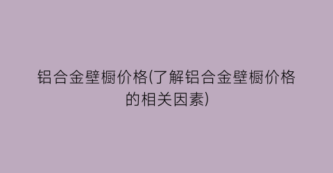 铝合金壁橱价格(了解铝合金壁橱价格的相关因素)