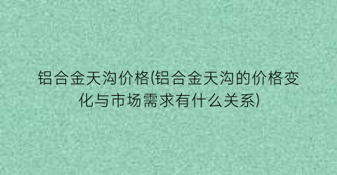 铝合金天沟价格(铝合金天沟的价格变化与市场需求有什么关系)
