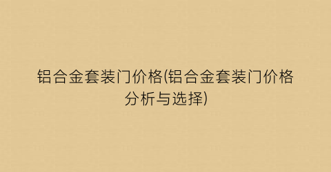 铝合金套装门价格(铝合金套装门价格分析与选择)