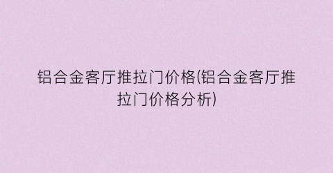 铝合金客厅推拉门价格(铝合金客厅推拉门价格分析)
