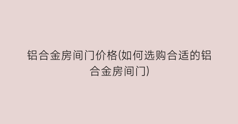 铝合金房间门价格(如何选购合适的铝合金房间门)