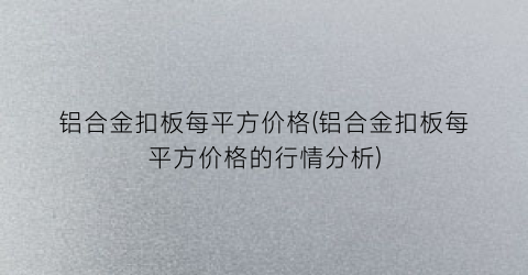 “铝合金扣板每平方价格(铝合金扣板每平方价格的行情分析)