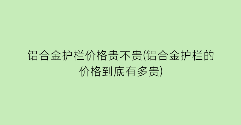 铝合金护栏价格贵不贵(铝合金护栏的价格到底有多贵)