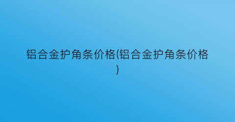铝合金护角条价格(铝合金护角条价格)